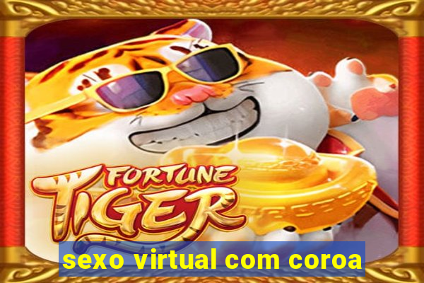 sexo virtual com coroa